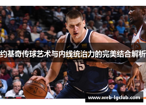 约基奇传球艺术与内线统治力的完美结合解析