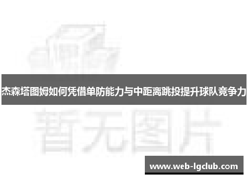 杰森塔图姆如何凭借单防能力与中距离跳投提升球队竞争力