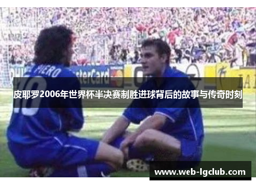 皮耶罗2006年世界杯半决赛制胜进球背后的故事与传奇时刻