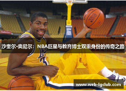 沙奎尔·奥尼尔：NBA巨星与教育博士双重身份的传奇之路