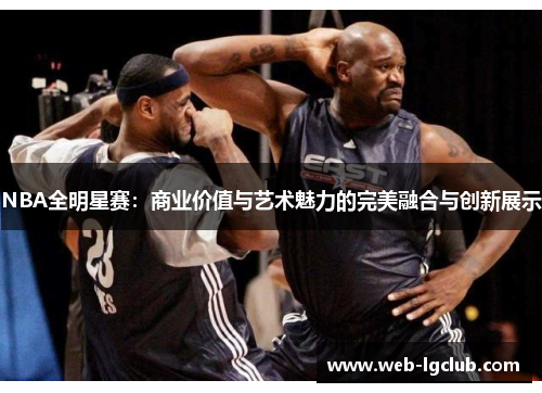 NBA全明星赛：商业价值与艺术魅力的完美融合与创新展示