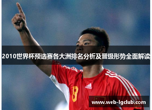 2010世界杯预选赛各大洲排名分析及晋级形势全面解读