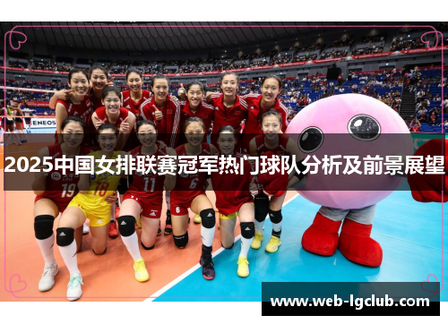 2025中国女排联赛冠军热门球队分析及前景展望