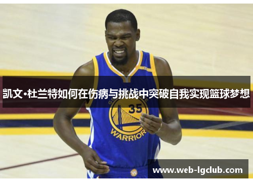 凯文·杜兰特如何在伤病与挑战中突破自我实现篮球梦想