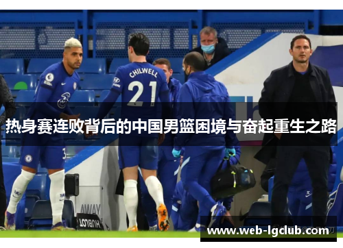 热身赛连败背后的中国男篮困境与奋起重生之路