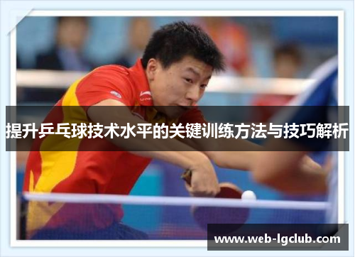 提升乒乓球技术水平的关键训练方法与技巧解析