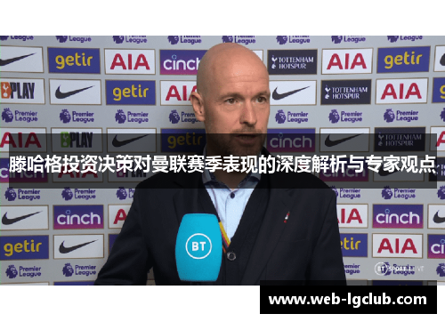 滕哈格投资决策对曼联赛季表现的深度解析与专家观点