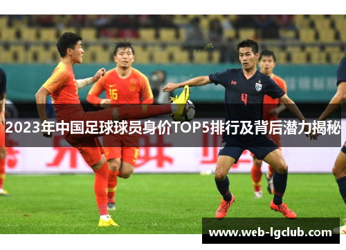 2023年中国足球球员身价TOP5排行及背后潜力揭秘