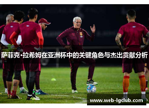 萨菲克·拉希姆在亚洲杯中的关键角色与杰出贡献分析