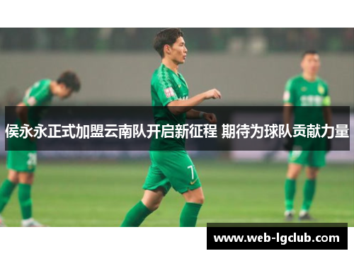 侯永永正式加盟云南队开启新征程 期待为球队贡献力量