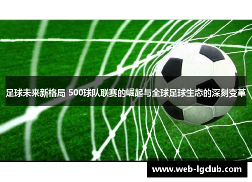 足球未来新格局 500球队联赛的崛起与全球足球生态的深刻变革