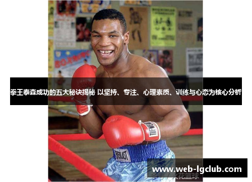 拳王泰森成功的五大秘诀揭秘 以坚持、专注、心理素质、训练与心态为核心分析