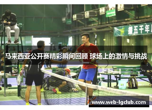 马来西亚公开赛精彩瞬间回顾 球场上的激情与挑战