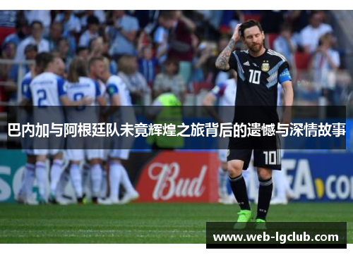 巴内加与阿根廷队未竟辉煌之旅背后的遗憾与深情故事
