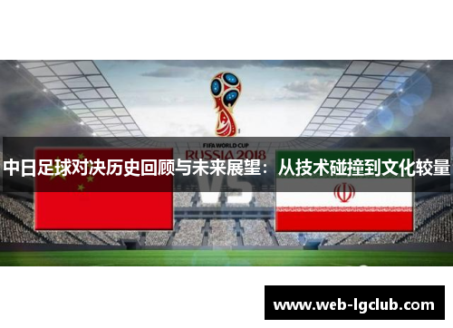中日足球对决历史回顾与未来展望：从技术碰撞到文化较量