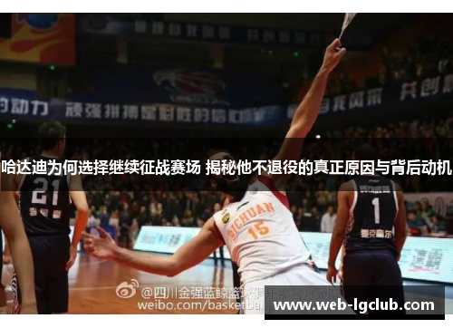 哈达迪为何选择继续征战赛场 揭秘他不退役的真正原因与背后动机