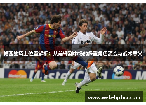 梅西的场上位置解析：从前锋到中场的多重角色演变与战术意义