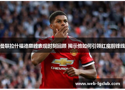 曼联拉什福德巅峰表现时刻回顾 揭示他如何引领红魔前锋线 曼联拉什福德巅峰表现时刻回顾 揭示他如何引领红魔前锋线