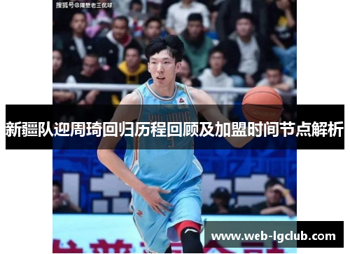 新疆队迎周琦回归历程回顾及加盟时间节点解析